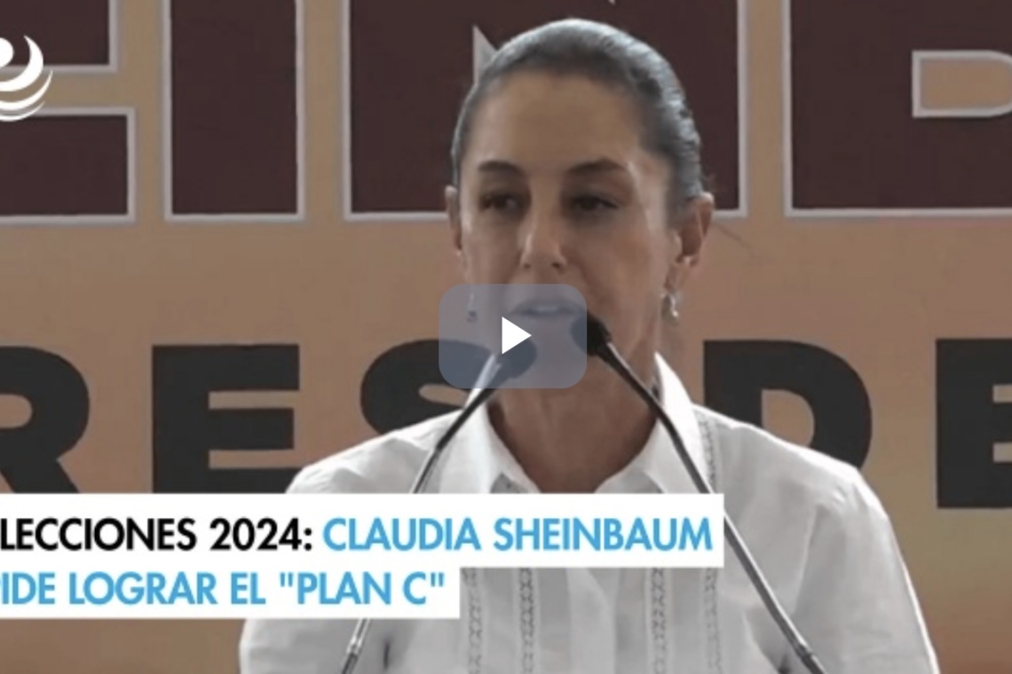 ELECCIONES 2024: CLAUDIA SHEINBAUM PIDE LOGRAR EL “PLAN C”